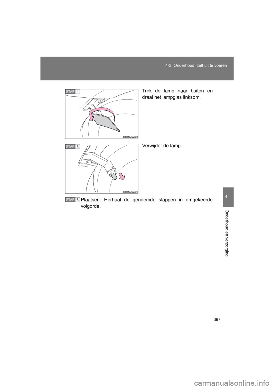 TOYOTA GT86 2018  Instructieboekje (in Dutch) 397
4-3. Onderhoud, ze
lf uit te voeren
4
Onderhoud en verzorging
86_EE (OM18089E) Trek  de  lamp  naar  buiten  en
draai het lampglas linksom.
Verwijder de lamp.
Plaatsen:  Herhaal  de  genoemde  sta