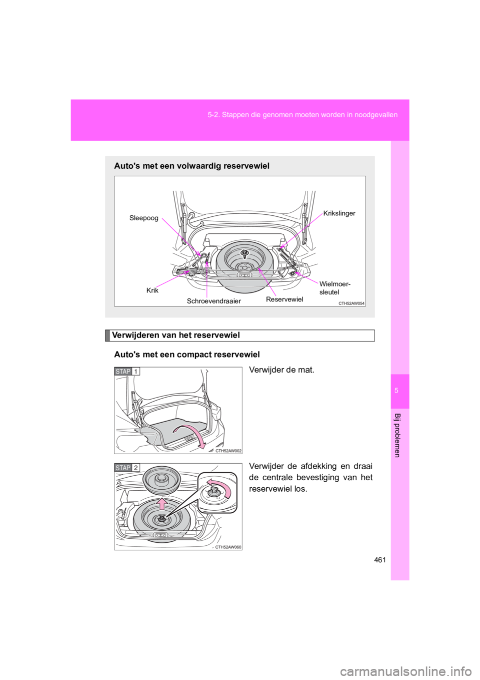 TOYOTA GT86 2018  Instructieboekje (in Dutch) 5
461
5-2. Stappen die 
genomen moeten worden in noodgevallen
Bij problemen
86_EE (OM18089E)
Verwijderen van het reservewiel
Auto's met een compact reservewiel Verwijder de mat.
Verwijder  de  afd