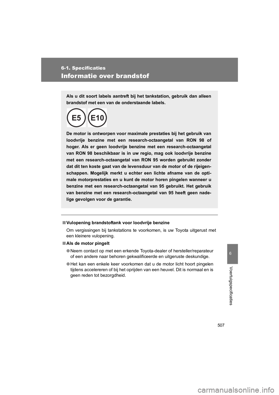 TOYOTA GT86 2018  Instructieboekje (in Dutch) 507
6-1. Specificaties
6
Voertuigspecificaties
86_EE (OM18089E)
Infor matie over brandstof
■Vulopening brandstoftank voor loodvrije benzine
Om  vergissingen  bij  tankstations  te  voorkomen,  is  u