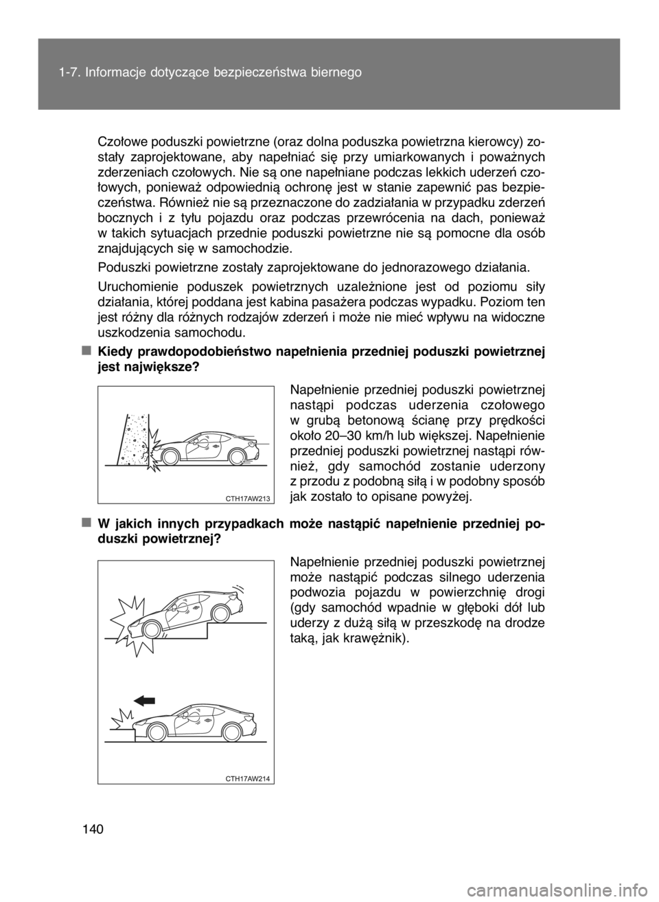 TOYOTA GT86 2018  Instrukcja obsługi (in Polish) Czo∏owe poduszki powietrzne (oraz dolna poduszka powietrzna kierowcy) zo-
sta∏y  zaprojektowane,  aby  nape∏niaç  si´  przy  umiarkowanych  i powa˝nych
zderzeniach czo∏owych. Nie sà one na