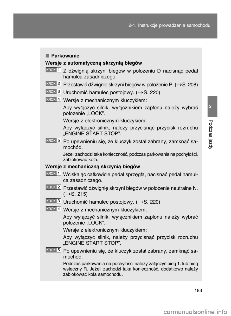 TOYOTA GT86 2018  Instrukcja obsługi (in Polish) Parkowanie
Wersje z automatycznà skrzynià biegów
Z dêwignià  skrzyni  biegów  w po∏o˝eniu  D  nacisnàç  peda∏
hamulca zasadniczego.
Przestawiç dêwigni´ skrzyni biegów w po∏o˝enie P