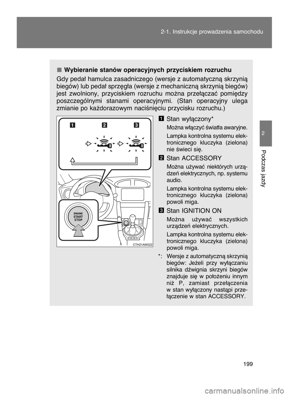 TOYOTA GT86 2018  Instrukcja obsługi (in Polish) Wybieranie stanów operacyjnych przyciskiem rozruchu
Gdy peda∏ hamulca zasadniczego (wersje z automatycznà skrzynià
biegów) lub peda∏ sprz´g∏a (wersje z mechanicznà skrzynià biegów)
jest 