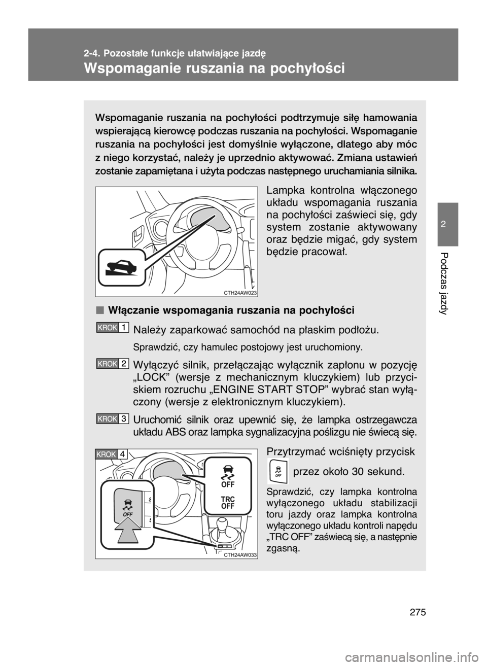 TOYOTA GT86 2018  Instrukcja obsługi (in Polish) Wspomaganie  ruszania  na  pochy∏oÊci  podtrzymuje  si∏´  hamowania
wspierajàcà kierowc´ podczas ruszania na pochy∏oÊci. Wspomaganie
ruszania  na  pochy∏oÊci  jest  domyÊlnie  wy∏àc