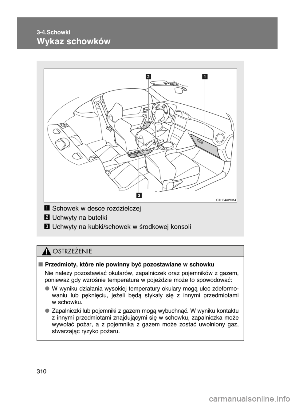 TOYOTA GT86 2018  Instrukcja obsługi (in Polish) Schowek w desce rozdzielczej
Uchwyty na butelki
Uchwyty na kubki/schowek w Êrodkowej konsoli
3
2
1
3-4.Schowki
Wykaz schowków
310
Przedmioty, które nie powinny byç pozostawiane w schowku
Nie  nal