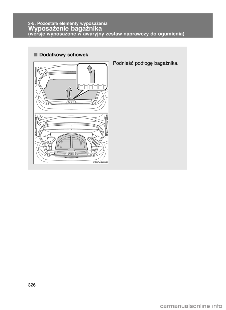 TOYOTA GT86 2018  Instrukcja obsługi (in Polish) Dodatkowy schowek
PodnieÊç pod∏og´ baga˝nika.
3-5. Pozosta∏e elementy wyposa˝enia
Wyposa˝enie baga˝nika(wersje wyposa˝one w awaryjny zestaw naprawczy do ogumienia)
326
17 IO GT86 OM18089E 