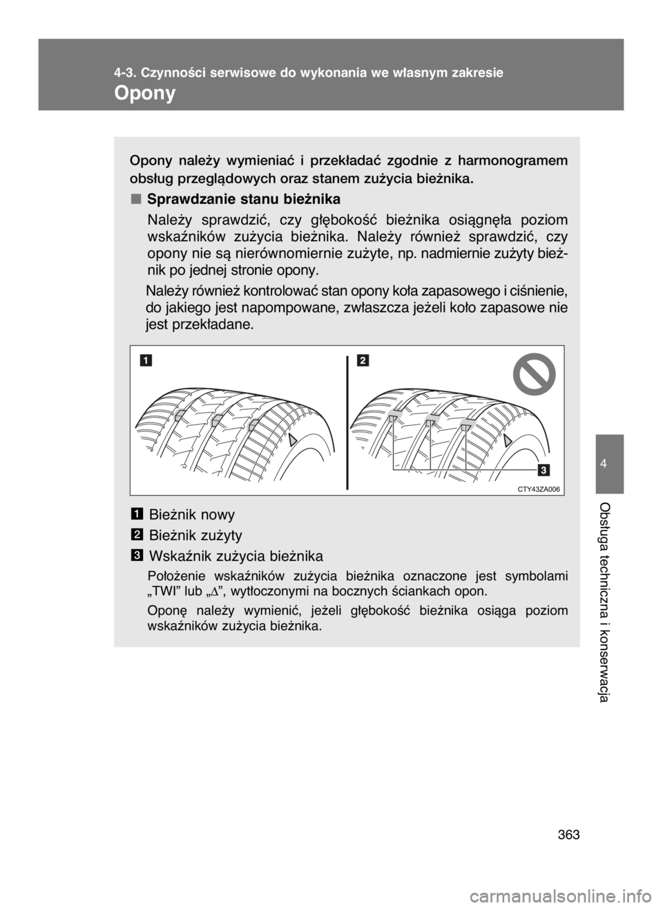 TOYOTA GT86 2018  Instrukcja obsługi (in Polish) Opony  nale˝y  wymieniaç  i przek∏adaç  zgodnie  z harmonogramem
obs∏ug przeglàdowych oraz stanem zu˝ycia bie˝nika.
Sprawdzanie stanu bie˝nika
Nale˝y  sprawdziç,  czy  g∏´bokoÊç  bie