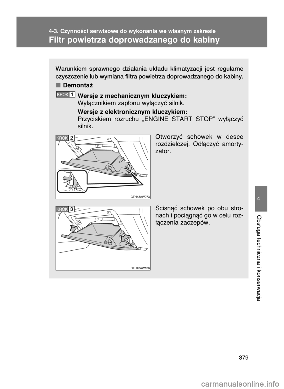 TOYOTA GT86 2018  Instrukcja obsługi (in Polish) Warunkiem  sprawnego  dzia∏ania  uk∏adu  klimatyzacji  jest  regularne
czyszczenie lub wymiana filtra powietrza doprowadzanego do kabiny.
Demonta˝
Wersje z mechanicznym kluczykiem:
Wy∏àcznikie