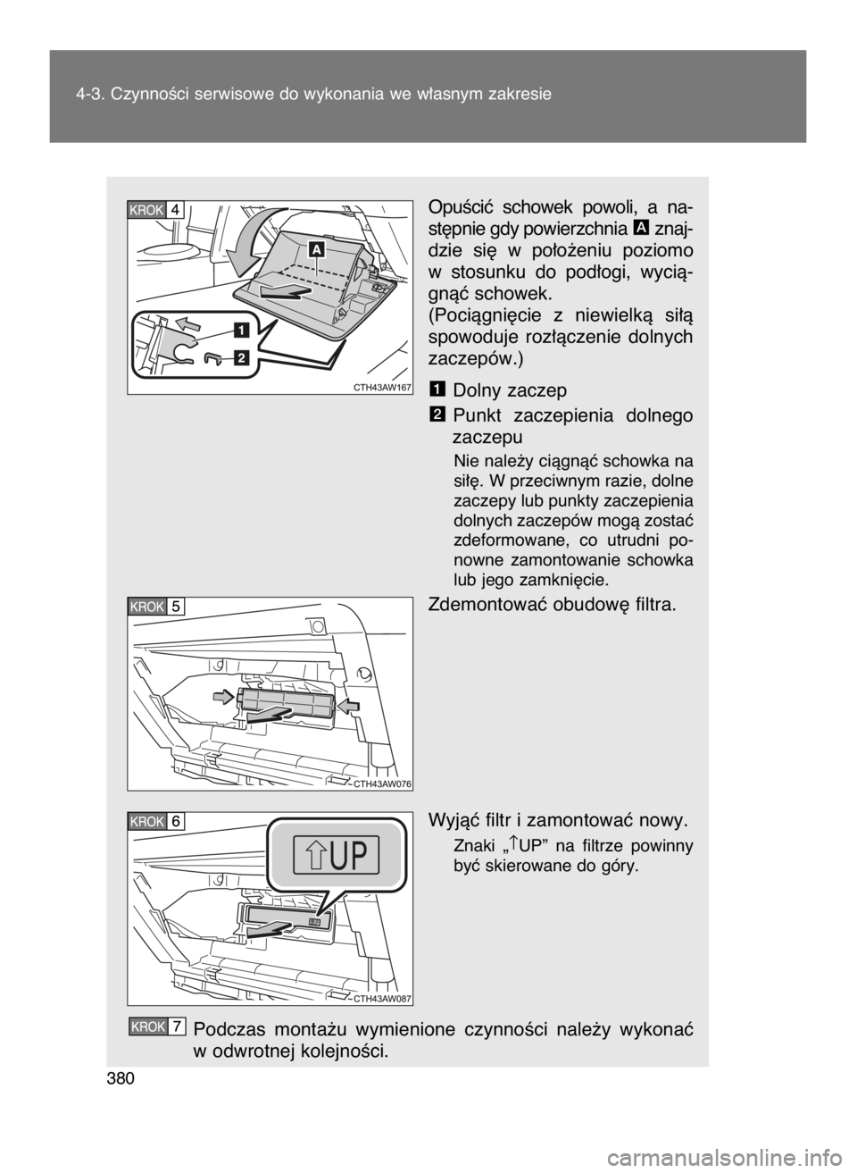 TOYOTA GT86 2018  Instrukcja obsługi (in Polish) OpuÊciç  schowek  powoli,  a na-
st´pnie gdy powierzchnia  znaj-
dzie  si´  w po∏o˝eniu  poziomo
w stosunku  do  pod∏ogi,  wycià-
gnàç schowek.
(Pociàgni´cie  z niewielkà  si∏à
spowo
