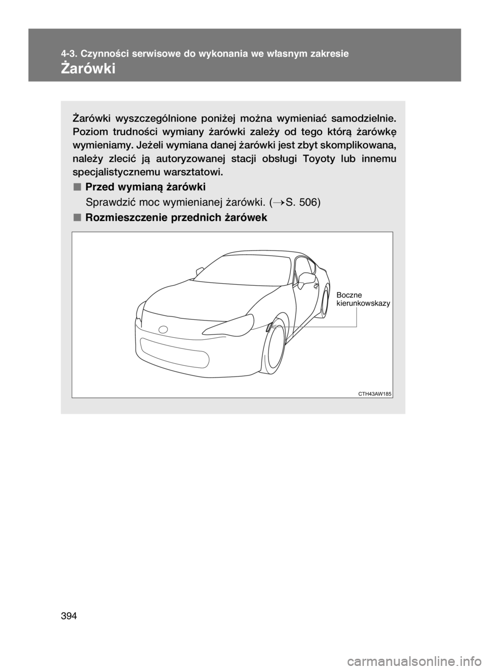 TOYOTA GT86 2018  Instrukcja obsługi (in Polish) ˚arówki  wyszczególnione  poni˝ej  mo˝na  wymieniaç  samodzielnie.
Poziom  trudnoÊci  wymiany  ˝arówki  zale˝y  od  tego  którà  ˝arówk´
wymieniamy. Je˝eli wymiana danej ˝arówki jest