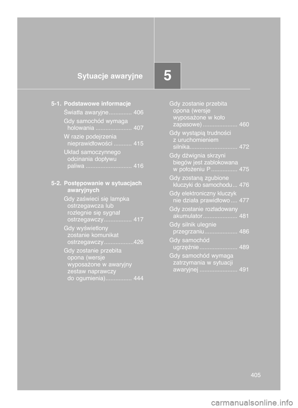TOYOTA GT86 2018  Instrukcja obsługi (in Polish) Sytuacje awaryjne5
5-1. Podstawowe informacje
Âwiat∏a awaryjne.............. 406
Gdy samochód wymaga
holowania ...................... 407
W razie podejrzenia 
nieprawid∏owoÊci ........... 415
U