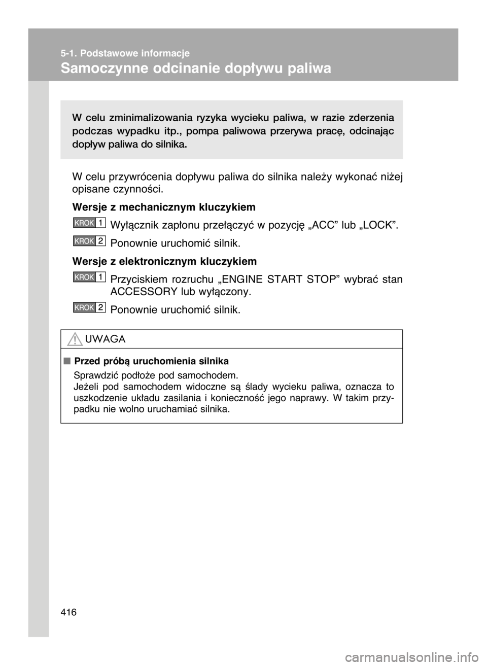 TOYOTA GT86 2018  Instrukcja obsługi (in Polish) W celu  zminimalizowania  ryzyka  wycieku  paliwa,  w razie  zderzenia
podczas  wypadku  itp., pompa  paliwowa  przerywa  prac´,  odcinajàc
dop∏yw paliwa do silnika.
W celu przywrócenia dop∏ywu