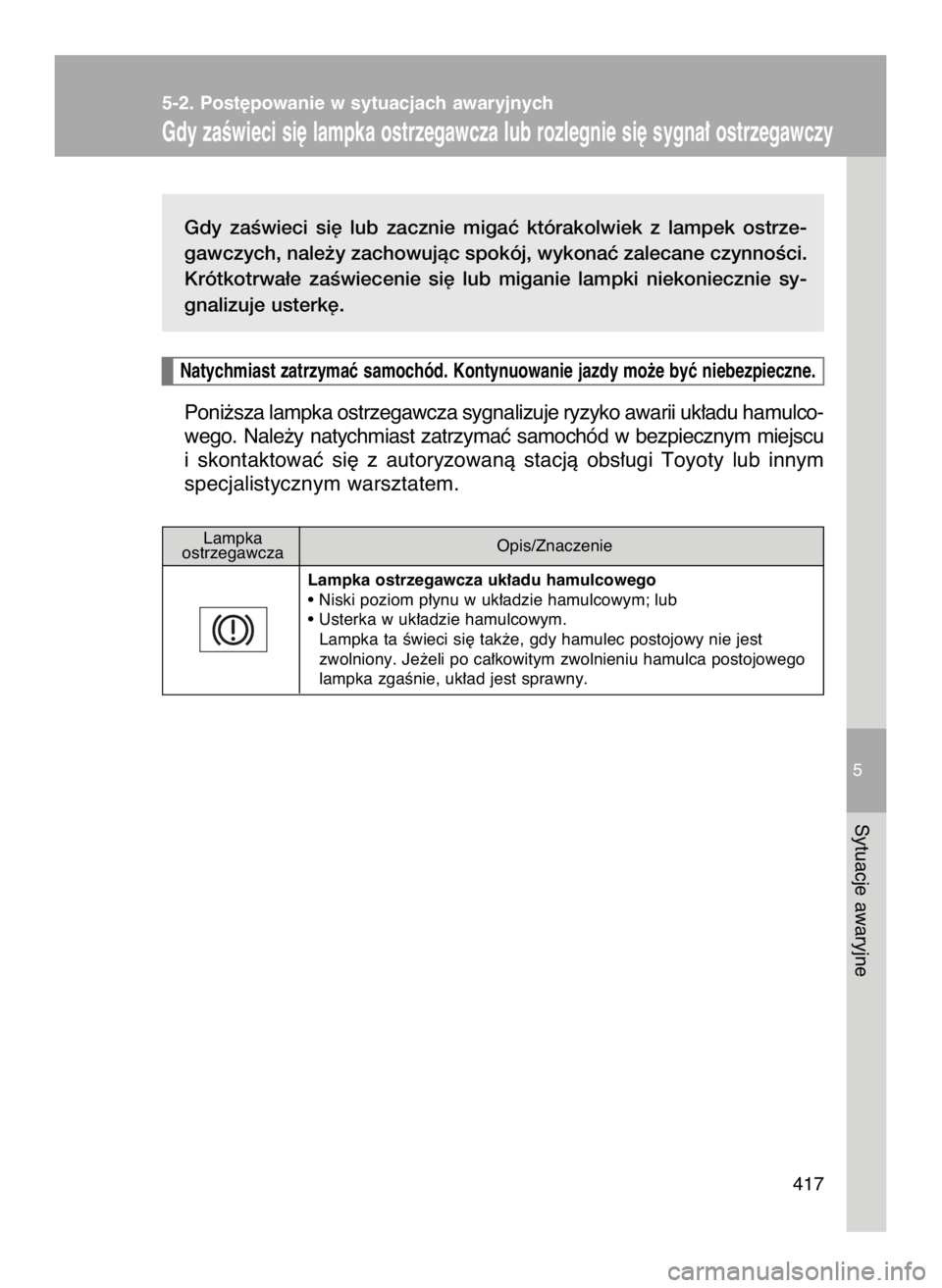 TOYOTA GT86 2018  Instrukcja obsługi (in Polish) Gdy  zaÊwieci  si´  lub  zacznie  migaç  którakolwiek  z lampek  ostrze-
gawczych, nale˝y zachowujàc spokój, wykonaç zalecane czynnoÊci.
Krótkotrwa∏e  zaÊwiecenie  si´  lub  miganie  lam