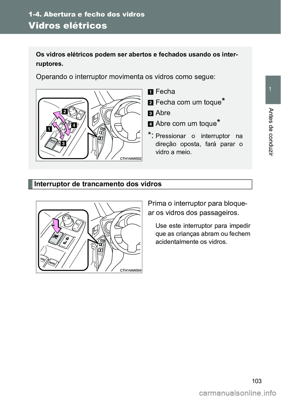 TOYOTA GT86 2018 Manual de utilização (in Portuguese) 103
1
Antes de conduzir
1-4. Abertura e fecho dos vidros
Vidros elétricos
Interruptor de trancamento dos vidros
Prima o interruptor para bloque-
ar os vidros dos passageiros.
Use este interruptor TOYOTA GT86 2018 Manual de utilização (in Portuguese) 103
1
Antes de conduzir
1-4. Abertura e fecho dos vidros
Vidros elétricos
Interruptor de trancamento dos vidros
Prima o interruptor para bloque-
ar os vidros dos passageiros.
Use este interruptor