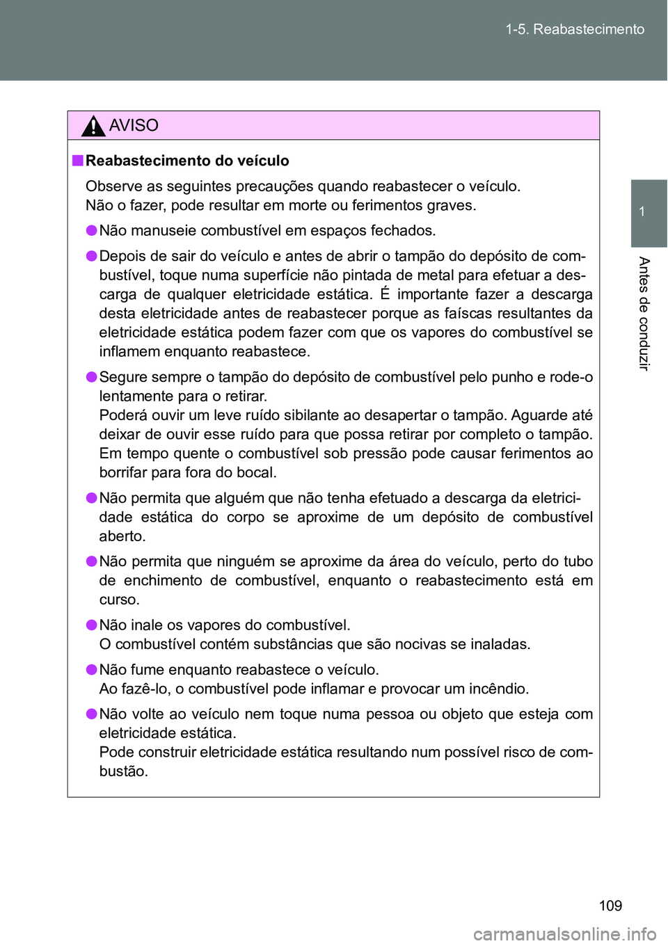 TOYOTA GT86 2018 Manual de utilização (in Portuguese) 109 1-5. Reabastecimento
1
Antes de conduzir
AV I S O
nReabastecimento do veículo
Observe as seguintes precauções quando reabastecer o veículo.
Não o fazer, pode resultar em morte ou ferimentos g TOYOTA GT86 2018 Manual de utilização (in Portuguese) 109 1-5. Reabastecimento
1
Antes de conduzir
AV I S O
nReabastecimento do veículo
Observe as seguintes precauções quando reabastecer o veículo.
Não o fazer, pode resultar em morte ou ferimentos g