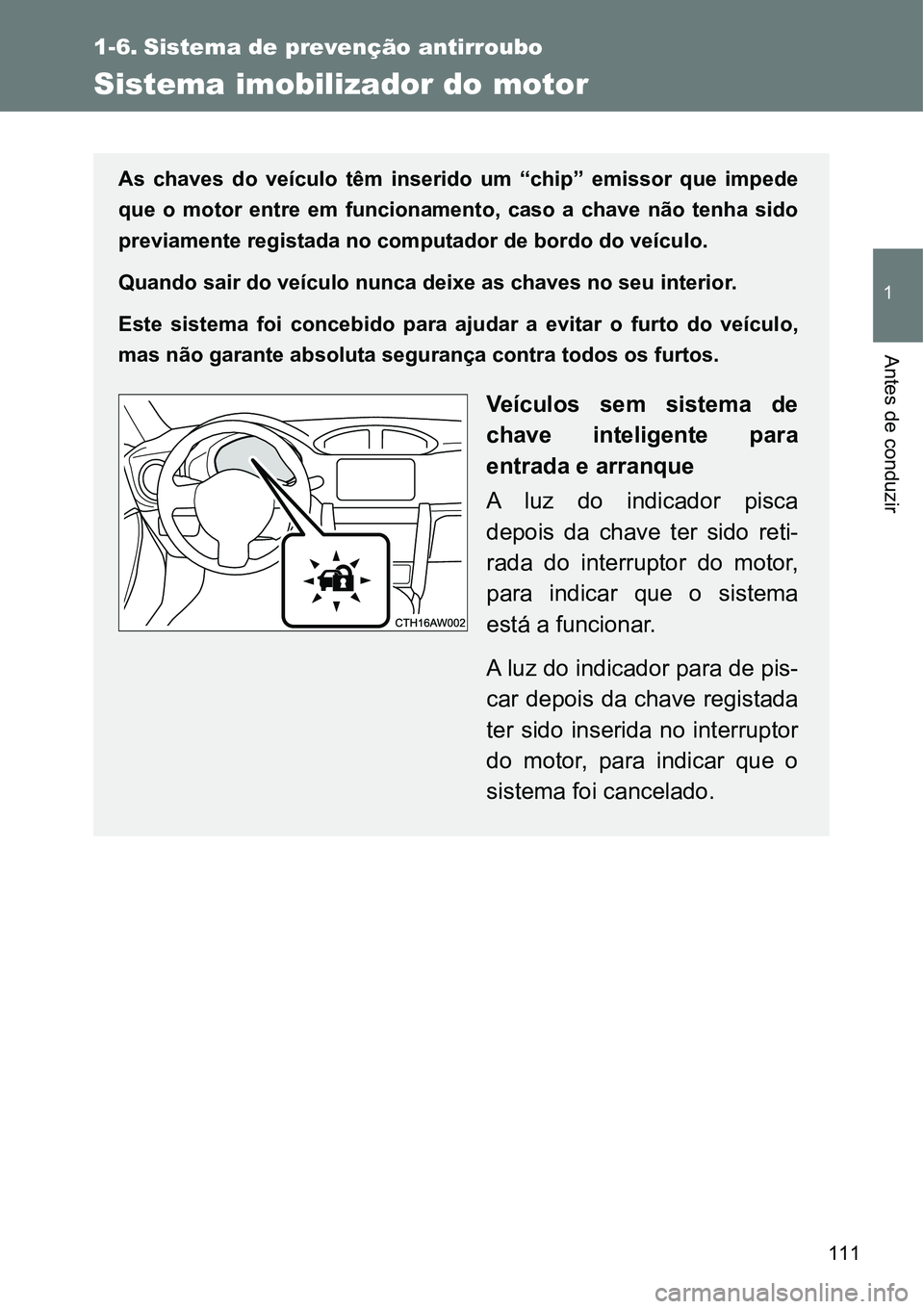 TOYOTA GT86 2018  Manual de utilização (in Portuguese) 111
1
Antes de conduzir
1-6. Sistema de prevenção antirroubo
Sistema imobilizador do motor
As  chaves  do  veículo  têm  inserido  um  “chip”  emissor  que  impede
que  o  motor  entre  em  fu