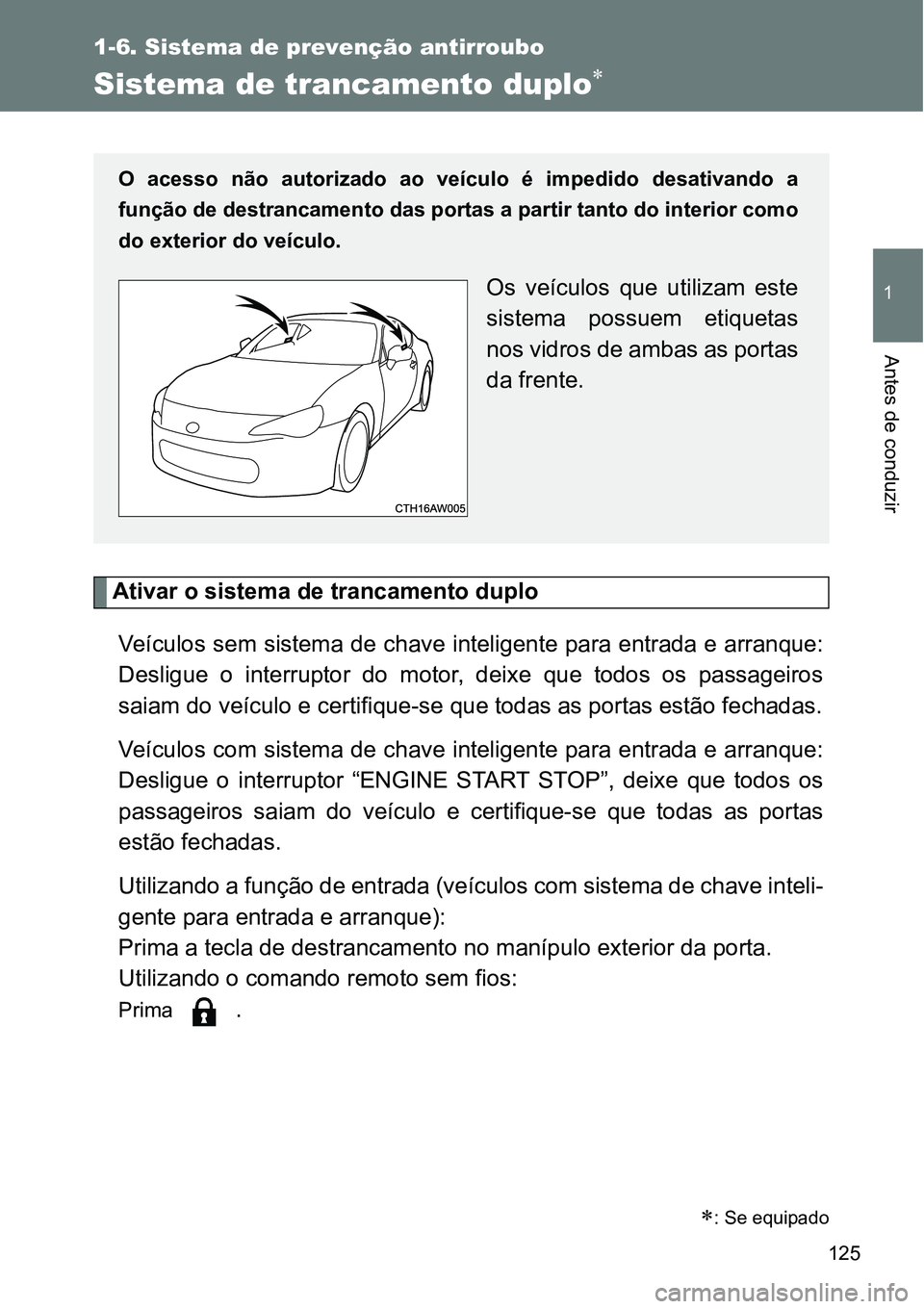 TOYOTA GT86 2018 Manual de utilização (in Portuguese) 125
1
1-6. Sistema de prevenção antirroubo
Antes de conduzir
Sistema de trancamento duplo
Ativar o sistema de trancamento duplo
Veículos sem sistema de chave inteligente para entrada e arranque: TOYOTA GT86 2018 Manual de utilização (in Portuguese) 125
1
1-6. Sistema de prevenção antirroubo
Antes de conduzir
Sistema de trancamento duplo
Ativar o sistema de trancamento duplo
Veículos sem sistema de chave inteligente para entrada e arranque: