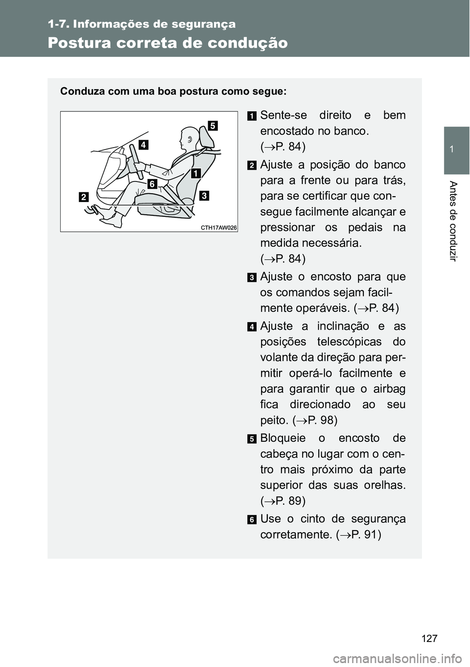 TOYOTA GT86 2018  Manual de utilização (in Portuguese) 127
1
Antes de conduzir
1-7. Informações de segurança
Postura correta de condução
Conduza com uma boa postura como segue:
Sente-se  direito  e  bem
encostado no banco. 
(P. 84)
Ajuste  a  posi
