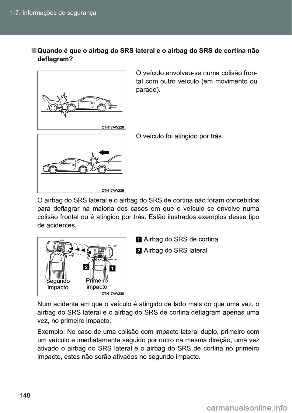 TOYOTA GT86 2018 Manual de utilização (in Portuguese) 148 1-7. Informações de segurança
nQuando é que o airbag do SRS lateral e o airbag do SRS de cortina não
deflagram?
O airbag do SRS lateral e o airbag do SRS de cortina não foram concebidos
para TOYOTA GT86 2018 Manual de utilização (in Portuguese) 148 1-7. Informações de segurança
nQuando é que o airbag do SRS lateral e o airbag do SRS de cortina não
deflagram?
O airbag do SRS lateral e o airbag do SRS de cortina não foram concebidos
para
