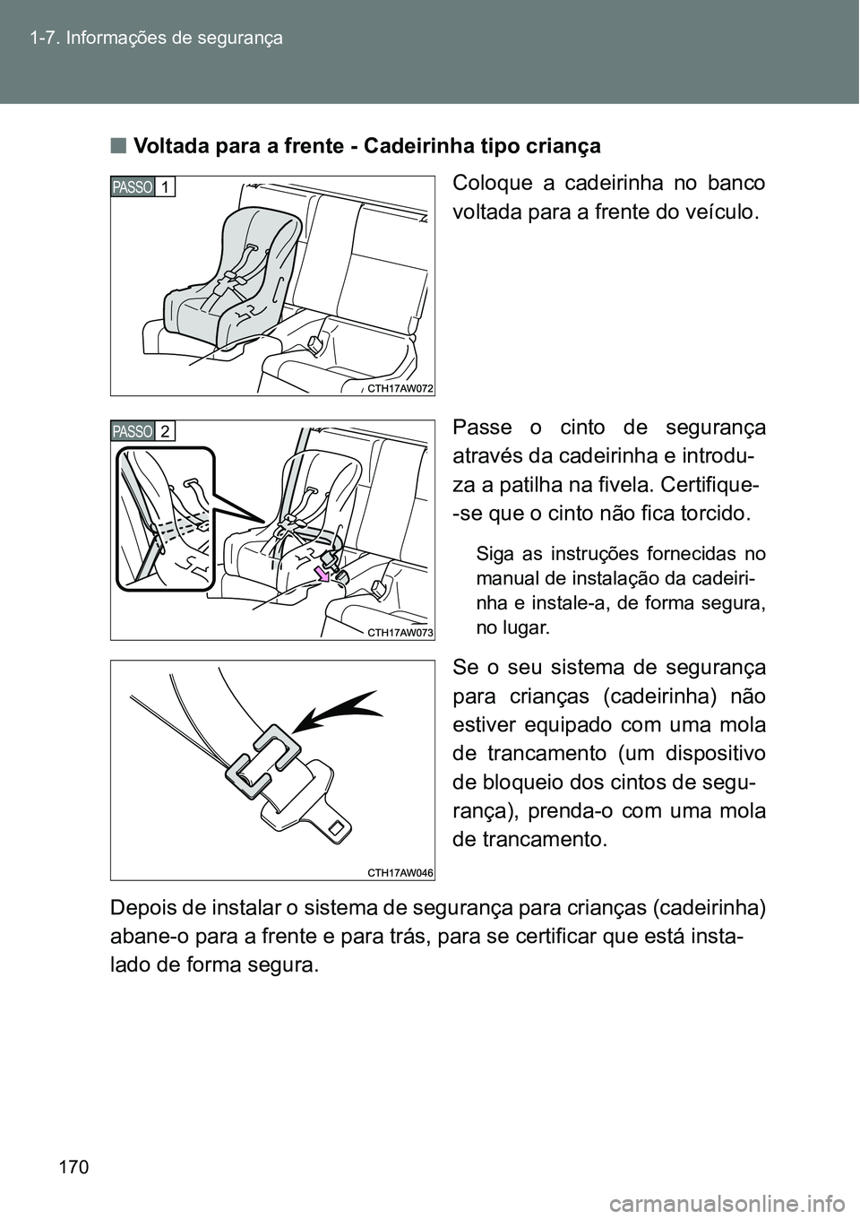 TOYOTA GT86 2018  Manual de utilização (in Portuguese) 170 1-7. Informações de segurança
nVoltada para a frente - Cadeirinha tipo criança
Coloque  a  cadeirinha  no  banco
voltada para a frente do veículo.
Passe  o  cinto  de  segurança
através da 
