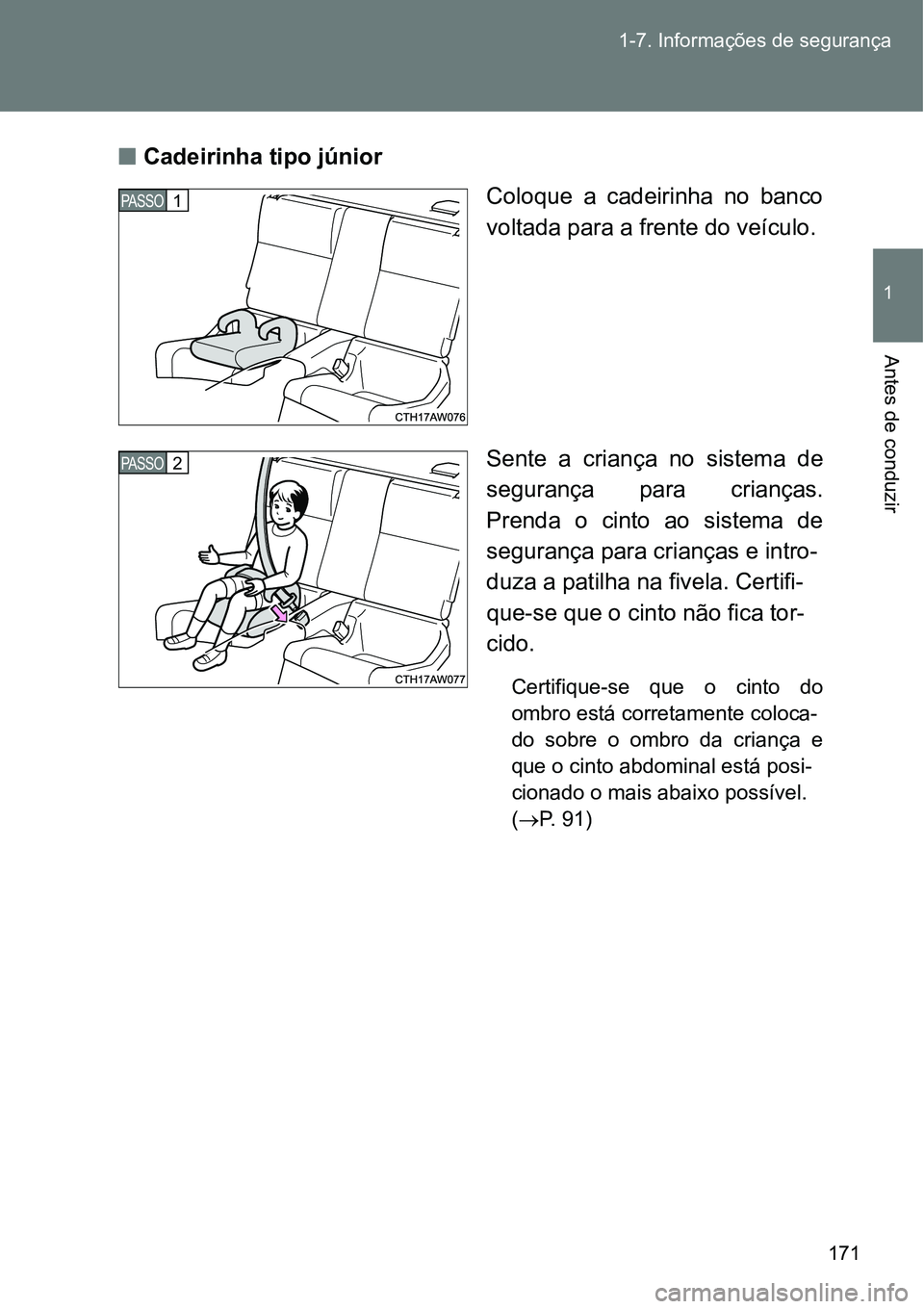 TOYOTA GT86 2018  Manual de utilização (in Portuguese) 171 1-7. Informações de segurança
1
Antes de conduzir
nCadeirinha tipo júnior
Coloque  a  cadeirinha  no  banco
voltada para a frente do veículo.
Sente  a  criança  no  sistema  de
segurança  p
