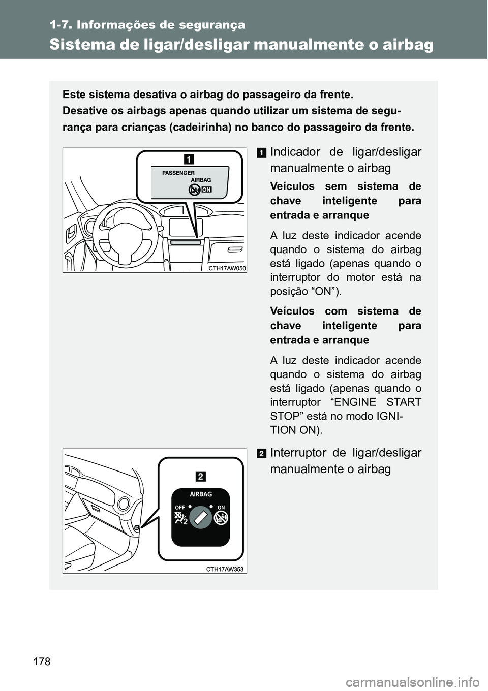 TOYOTA GT86 2018  Manual de utilização (in Portuguese) 178
1-7. Informações de segurança
Sistema de ligar/desligar manualmente o airbag 
Este sistema desativa o airbag do passageiro da frente.
Desative os airbags apenas quando utilizar um sistema de se