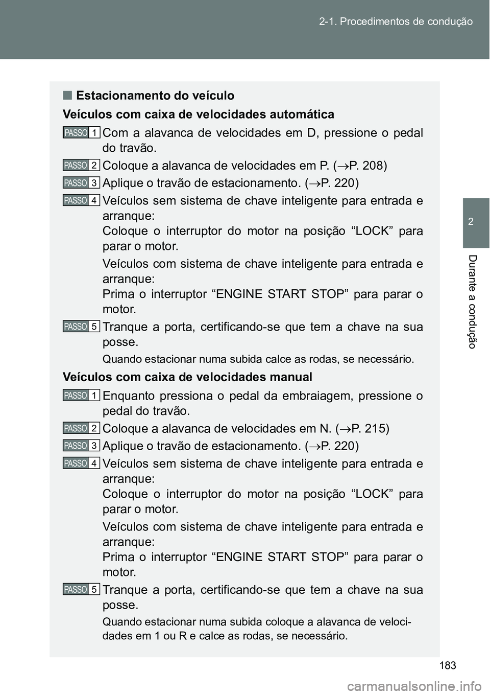 TOYOTA GT86 2018  Manual de utilização (in Portuguese) 183 2-1. Procedimentos de condução
2
Durante a condução 
nEstacionamento do veículo
Veículos com caixa de velocidades automática
Com  a  alavanca  de  velocidades  em  D,  pressione  o  pedal
d