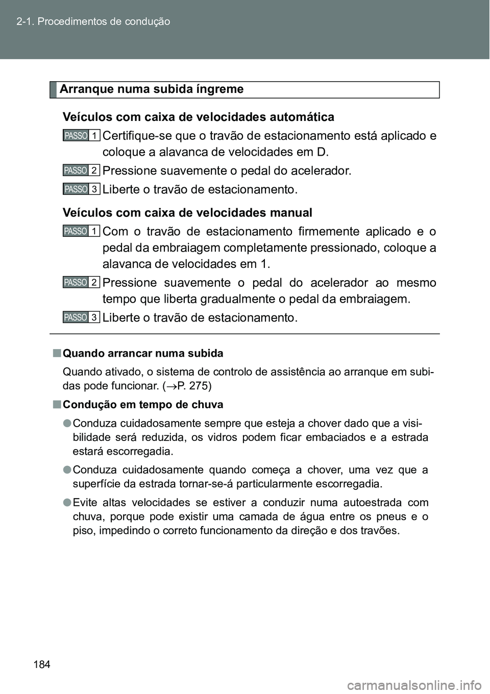 TOYOTA GT86 2018  Manual de utilização (in Portuguese) 184 2-1. Procedimentos de condução
Arranque numa subida íngreme
Veículos com caixa de velocidades automática
Certifique-se que o travão de estacionamento está aplicado e
coloque a alavanca de v