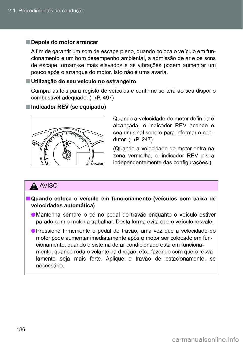 TOYOTA GT86 2018  Manual de utilização (in Portuguese) 186 2-1. Procedimentos de condução
nDepois do motor arrancar
A fim de garantir um som de escape pleno, quando coloca o veículo em fun-
cionamento e um bom desempenho ambiental, a admissão de ar e 