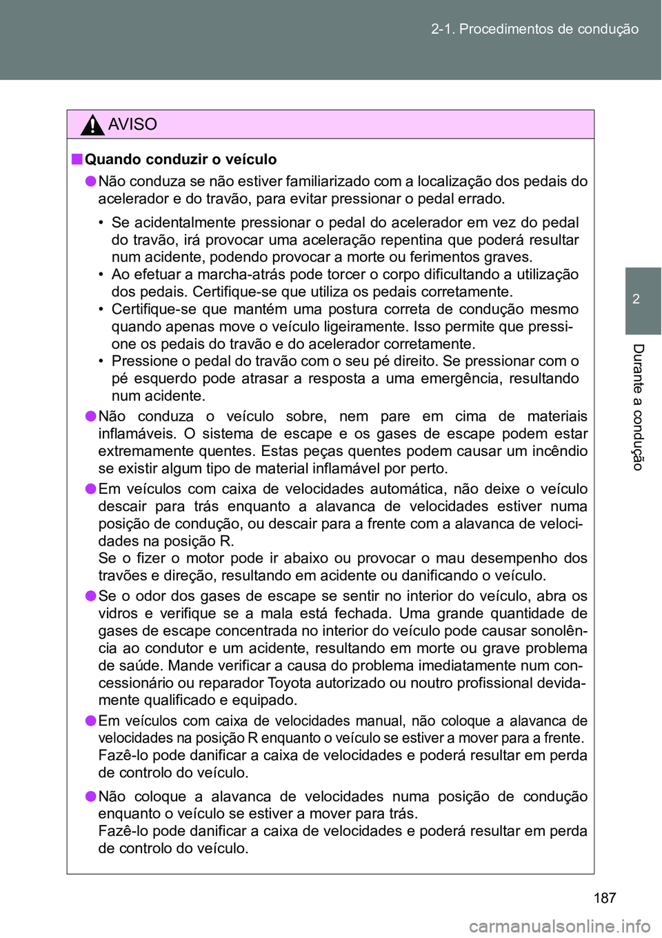 TOYOTA GT86 2018  Manual de utilização (in Portuguese) 187 2-1. Procedimentos de condução
2
Durante a condução 
AV I S O
nQuando conduzir o veículo
lNão conduza se não estiver familiarizado com a localização dos pedais do
acelerador e do travão,