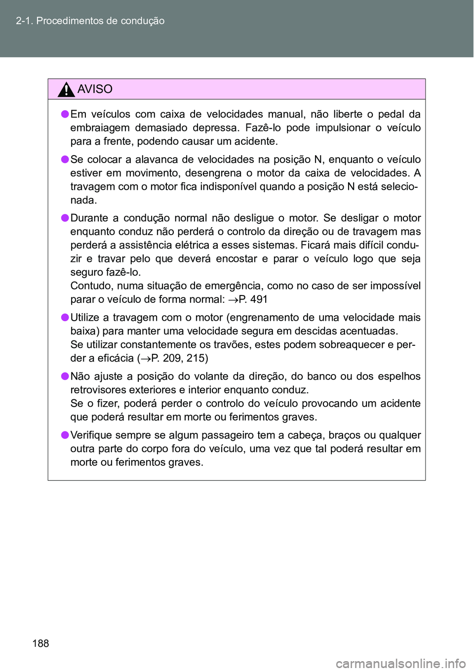 TOYOTA GT86 2018  Manual de utilização (in Portuguese) 188 2-1. Procedimentos de condução
AV I S O
lEm  veículos  com  caixa  de  velocidades  manual,  não  liberte  o  pedal  da
embraiagem  demasiado  depressa.  Fazê-lo  pode  impulsionar  o  veícu
