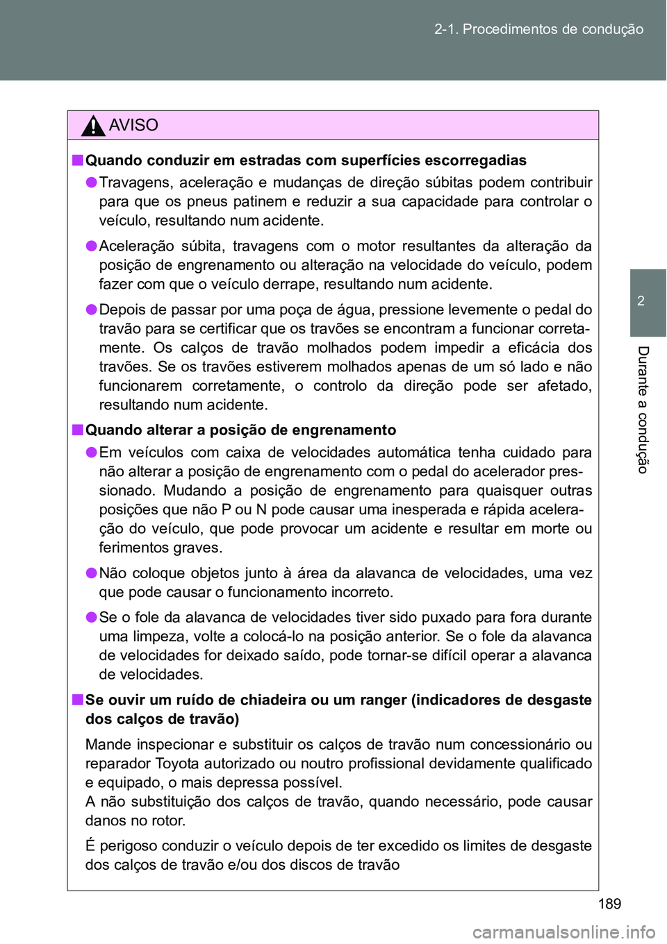 TOYOTA GT86 2018  Manual de utilização (in Portuguese) 189 2-1. Procedimentos de condução
2
Durante a condução 
AV I S O
nQuando conduzir em estradas com superfícies escorregadias
lTravagens,  aceleração  e  mudanças  de  direção  súbitas  pode