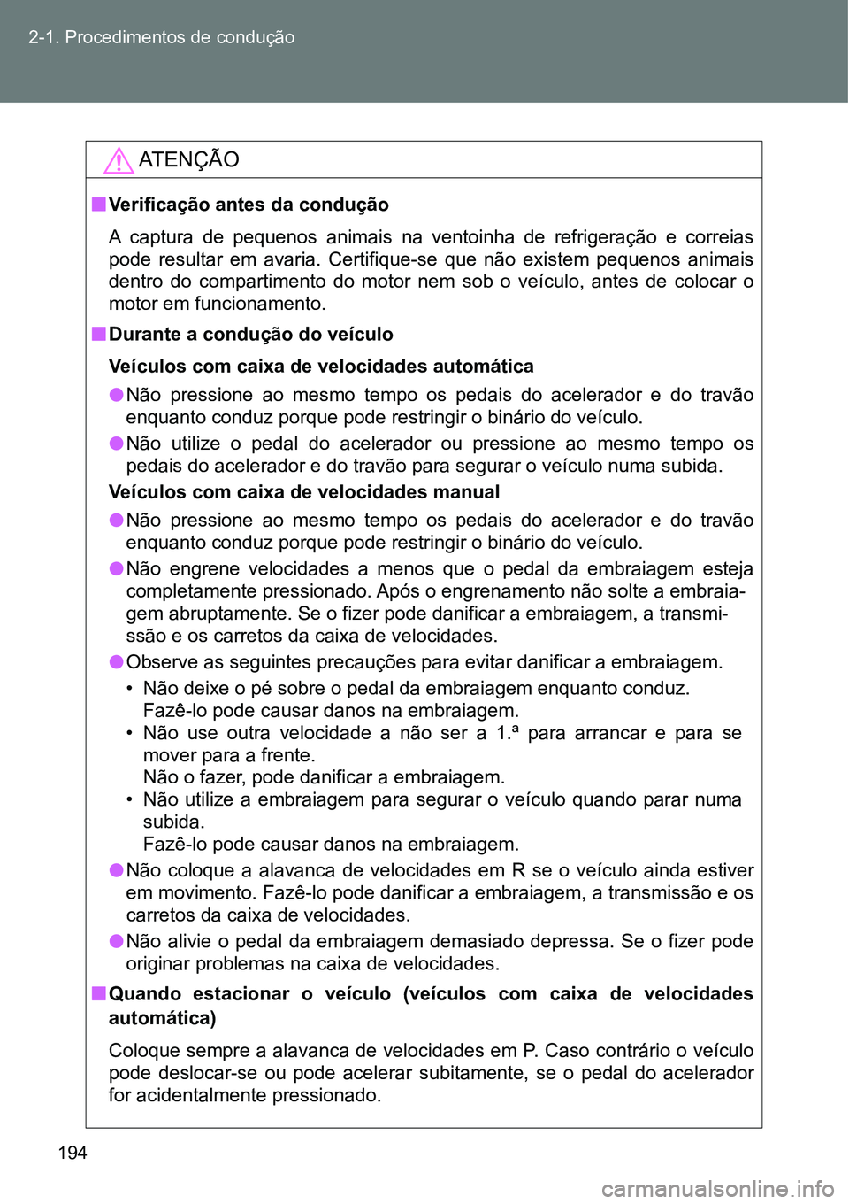 TOYOTA GT86 2018  Manual de utilização (in Portuguese) 194 2-1. Procedimentos de condução
AT E N Ç Ã O
nVerificação antes da condução
A  captura  de  pequenos  animais  na  ventoinha  de  refrigeração  e  correias
pode  resultar  em  avaria.  Ce