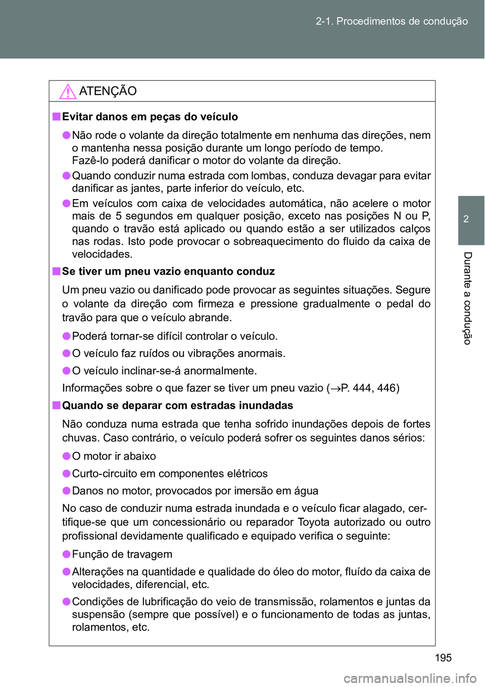 TOYOTA GT86 2018  Manual de utilização (in Portuguese) 195 2-1. Procedimentos de condução
2
Durante a condução 
AT E N Ç Ã O
nEvitar danos em peças do veículo
lNão rode o volante da direção totalmente em nenhuma das direções, nem
o mantenha n