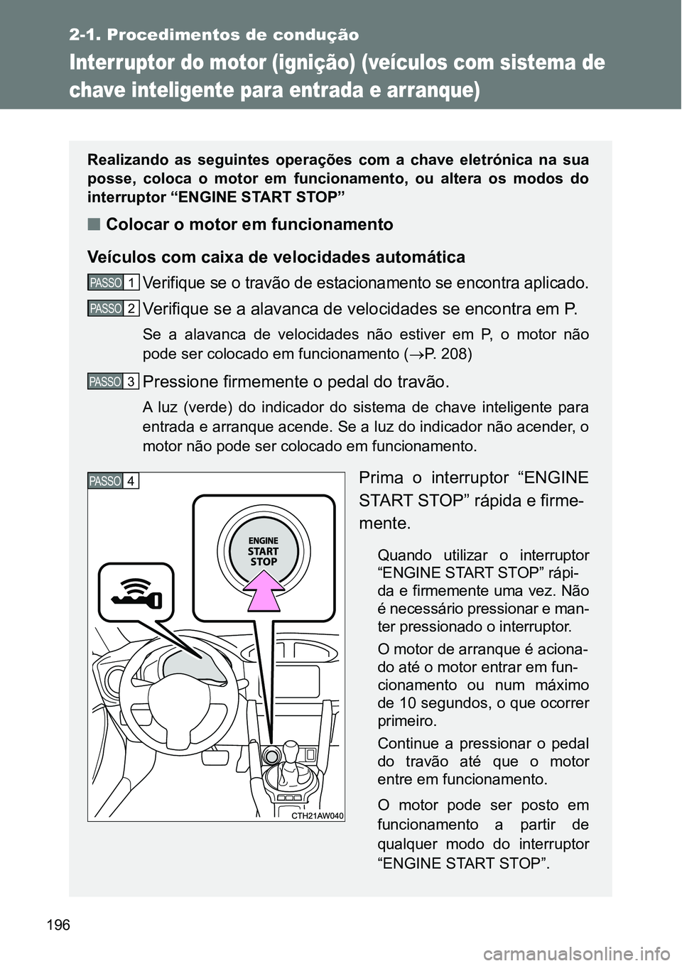 TOYOTA GT86 2018  Manual de utilização (in Portuguese) 196
2-1. Procedimentos de condução
Interruptor do motor (ignição) (veículos com sistema de 
chave inteligente para entrada e arranque)
Realizando  as  seguintes  operações  com  a  chave  eletr