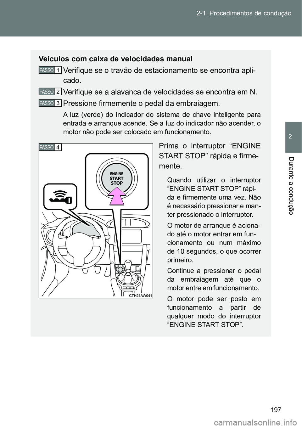 TOYOTA GT86 2018  Manual de utilização (in Portuguese) 197 2-1. Procedimentos de condução
2
Durante a condução 
Veículos com caixa de velocidades manual 
Verifique se o travão de estacionamento se encontra apli-
cado.
Verifique se a alavanca de velo