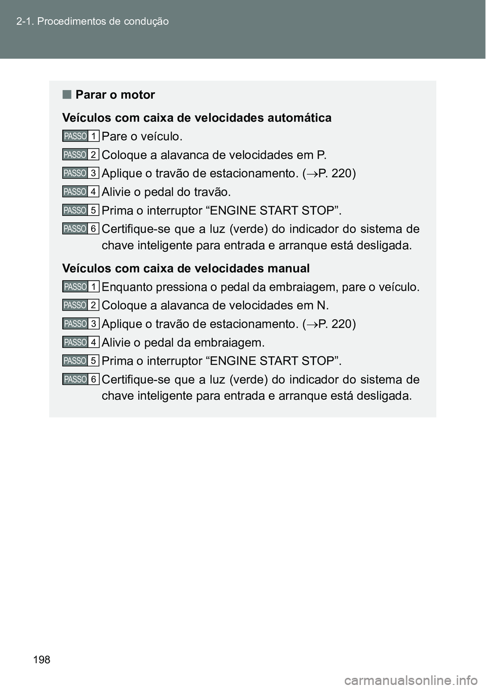 TOYOTA GT86 2018  Manual de utilização (in Portuguese) 198 2-1. Procedimentos de condução
nParar o motor
Veículos com caixa de velocidades automática
Pare o veículo.
Coloque a alavanca de velocidades em P.
Aplique o travão de estacionamento. (P. 