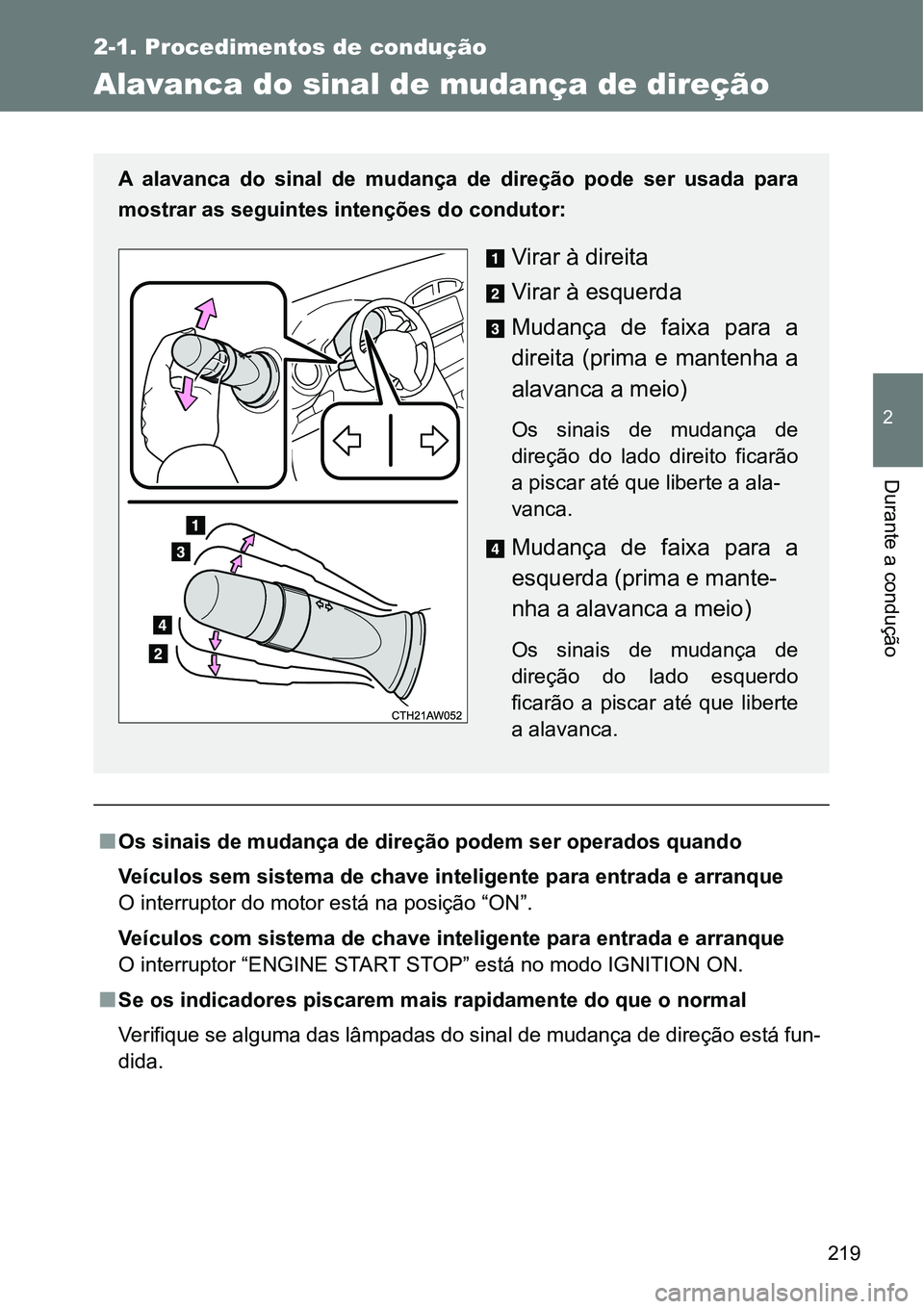 TOYOTA GT86 2018  Manual de utilização (in Portuguese) 219
2-1. Procedimentos de condução
2
Durante a condução 
Alavanca do sinal de mudança de direção
nOs sinais de mudança de direção podem ser operados quando
Veículos sem sistema de chave int