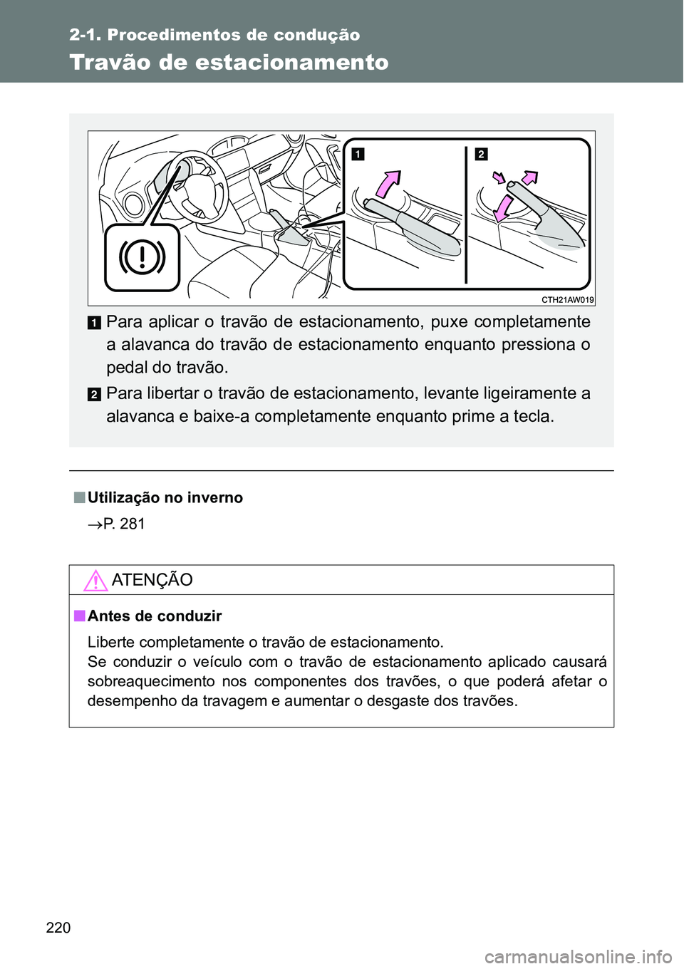 TOYOTA GT86 2018  Manual de utilização (in Portuguese) 220
2-1. Procedimentos de condução
Travão de estacionamento
nUtilização no inverno
P. 281
AT E N Ç Ã O
nAntes de conduzir
Liberte completamente o travão de estacionamento.
Se  conduzir  o  