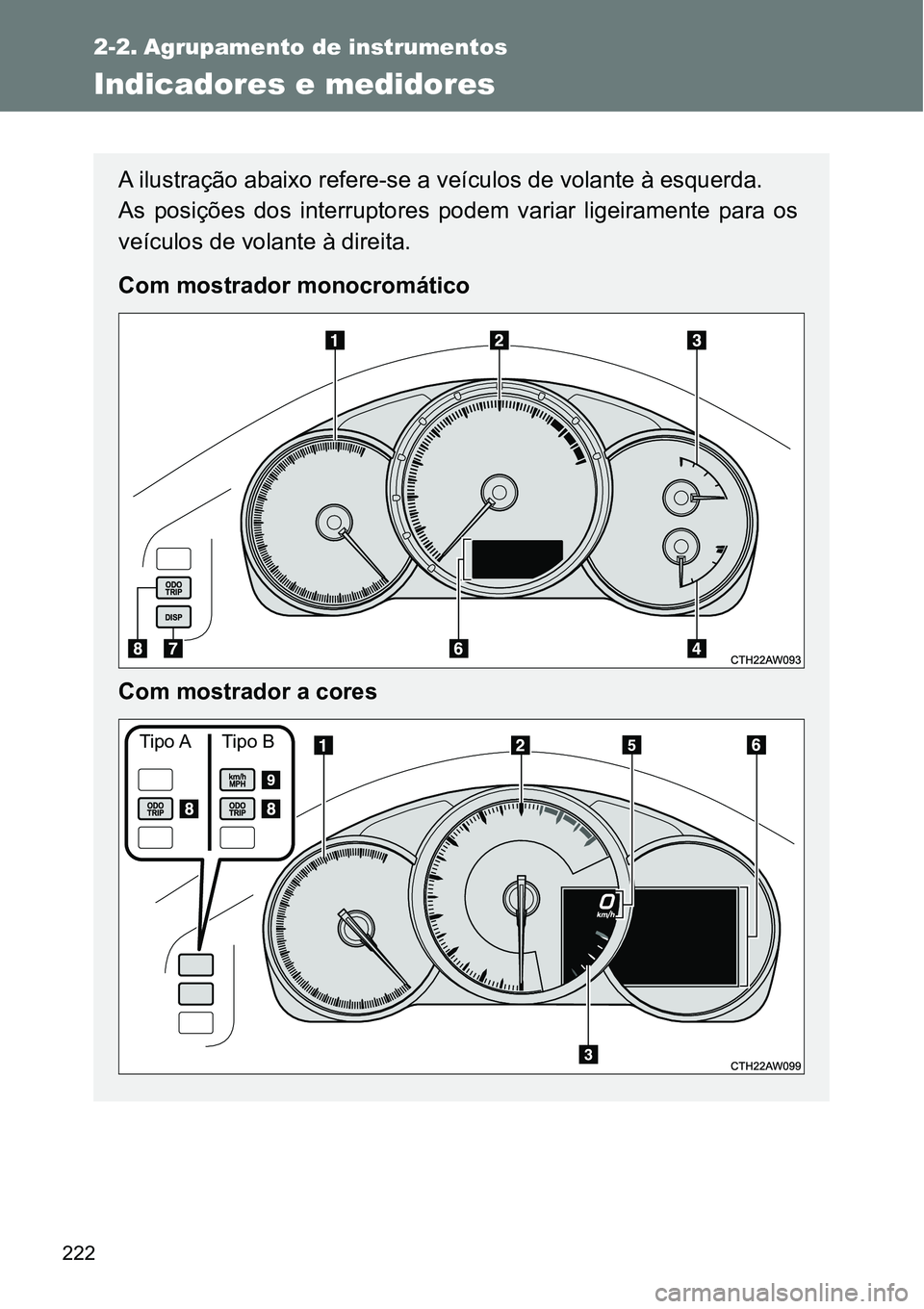 TOYOTA GT86 2018  Manual de utilização (in Portuguese) 222
2-2. Agrupamento de instrumentos
Indicadores e medidores 
A ilustração abaixo refere-se a veículos de volante à esquerda.
As  posições  dos  interruptores  podem  variar  ligeiramente  para 