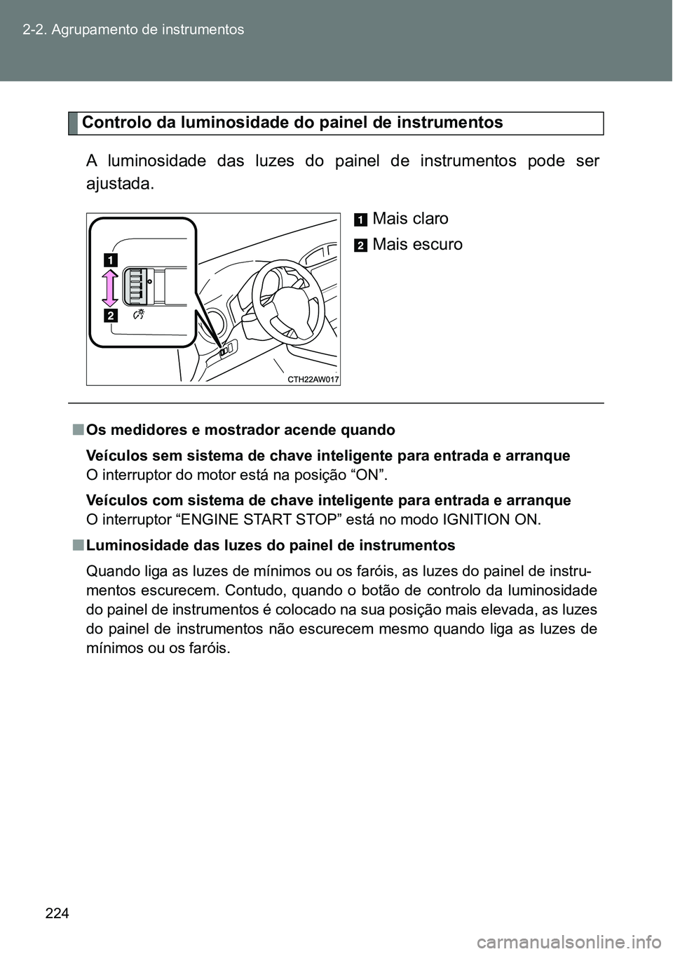 TOYOTA GT86 2018  Manual de utilização (in Portuguese) 224 2-2. Agrupamento de instrumentos
Controlo da luminosidade do painel de instrumentos 
A  luminosidade  das  luzes  do  painel  de  instrumentos  pode  ser
ajustada.
Mais claro
Mais escuro
nOs medid