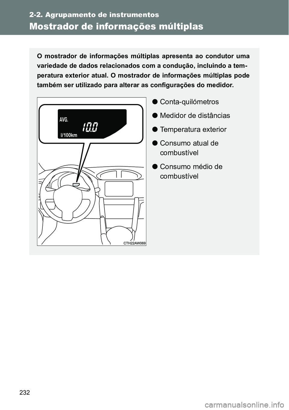 TOYOTA GT86 2018  Manual de utilização (in Portuguese) 232
2-2. Agrupamento de instrumentos
Mostrador de infor mações múltiplas
O  mostrador  de  informações  múltiplas  apresenta  ao  condutor  uma
variedade de dados relacionados com a condução, 