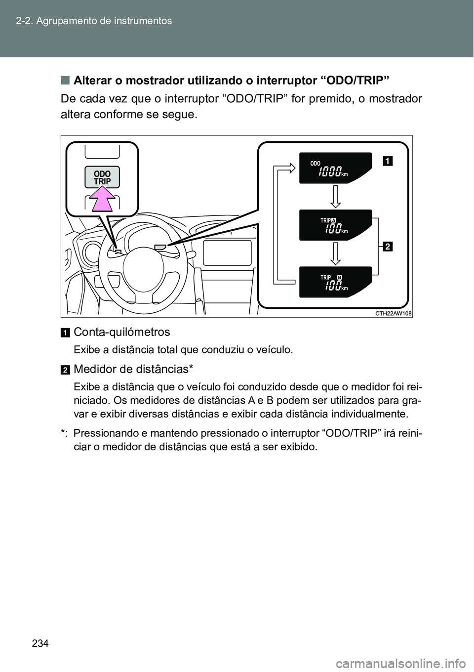 TOYOTA GT86 2018  Manual de utilização (in Portuguese) 234 2-2. Agrupamento de instrumentos
nAlterar o mostrador utilizando o interruptor “ODO/TRIP”
De cada vez que o interruptor “ODO/TRIP” for premido, o mostrador
altera conforme se segue.
Conta-
