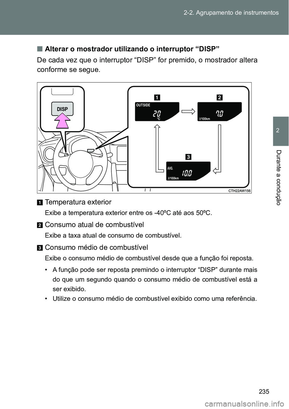 TOYOTA GT86 2018  Manual de utilização (in Portuguese) 235 2-2. Agrupamento de instrumentos
2
Durante a condução
nAlterar o mostrador utilizando o interruptor “DISP”
De cada vez que o interruptor “DISP” for premido, o mostrador altera
conforme s