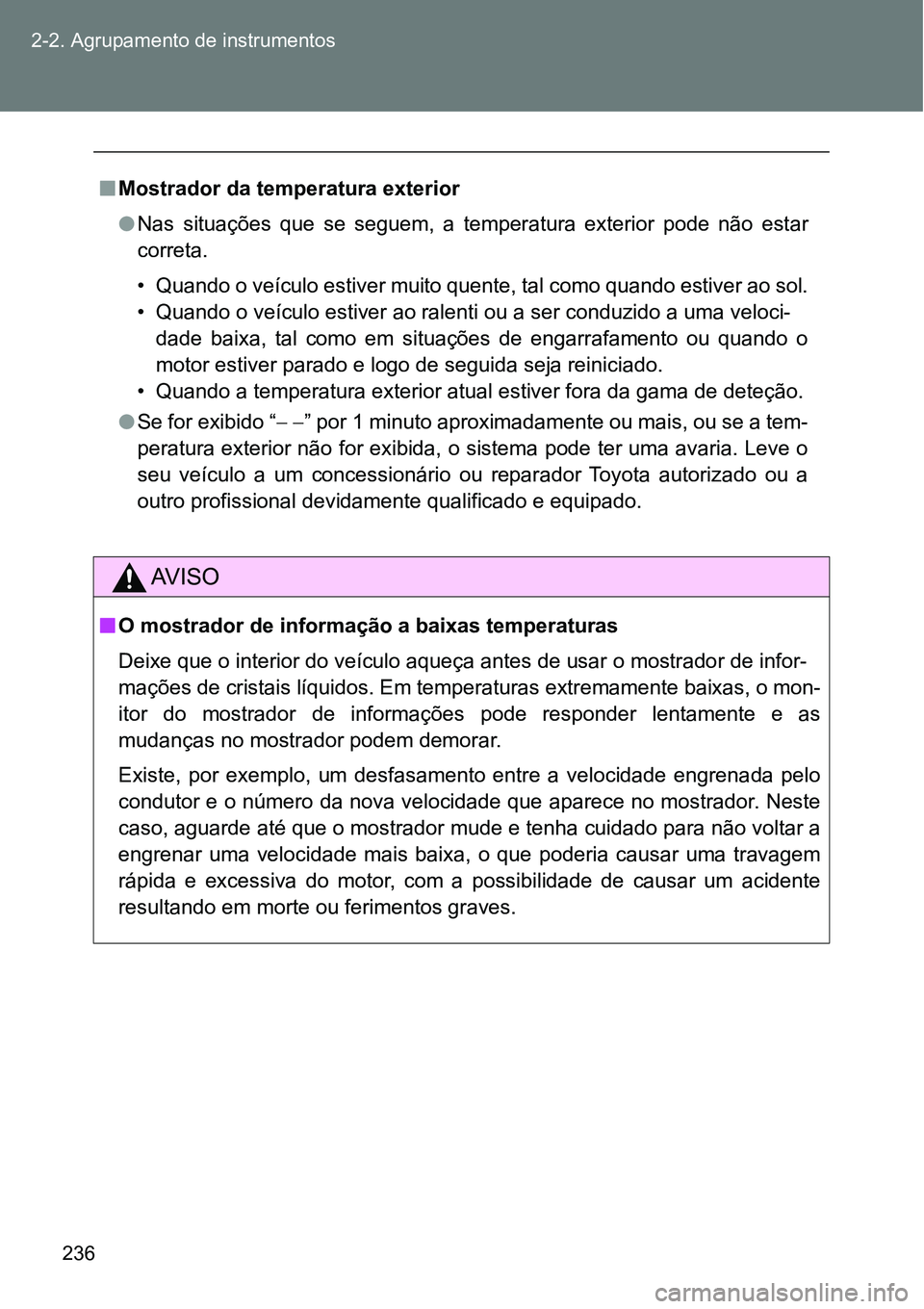 TOYOTA GT86 2018  Manual de utilização (in Portuguese) 236 2-2. Agrupamento de instrumentos
nMostrador da temperatura exterior
lNas  situações  que  se  seguem,  a  temperatura  exterior  pode  não  estar
correta.
• Quando o veículo estiver muito qu