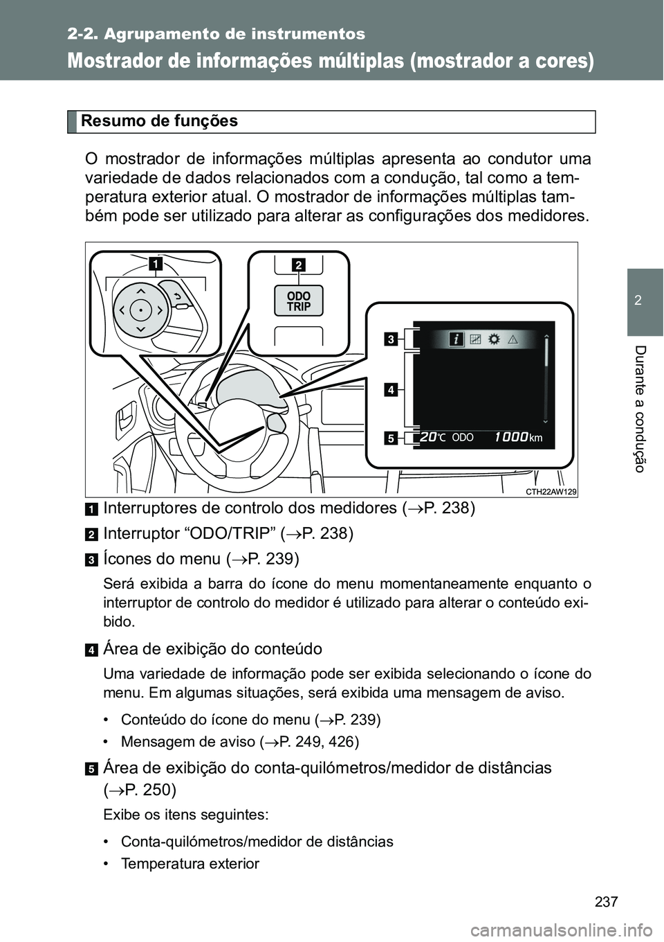 TOYOTA GT86 2018  Manual de utilização (in Portuguese) 237
2-2. Agrupamento de instrumentos
2
Durante a condução
Mostrador de informações múltiplas (mostrador a cores)
Resumo de funções
O  mostrador  de  informações  múltiplas  apresenta  ao  co