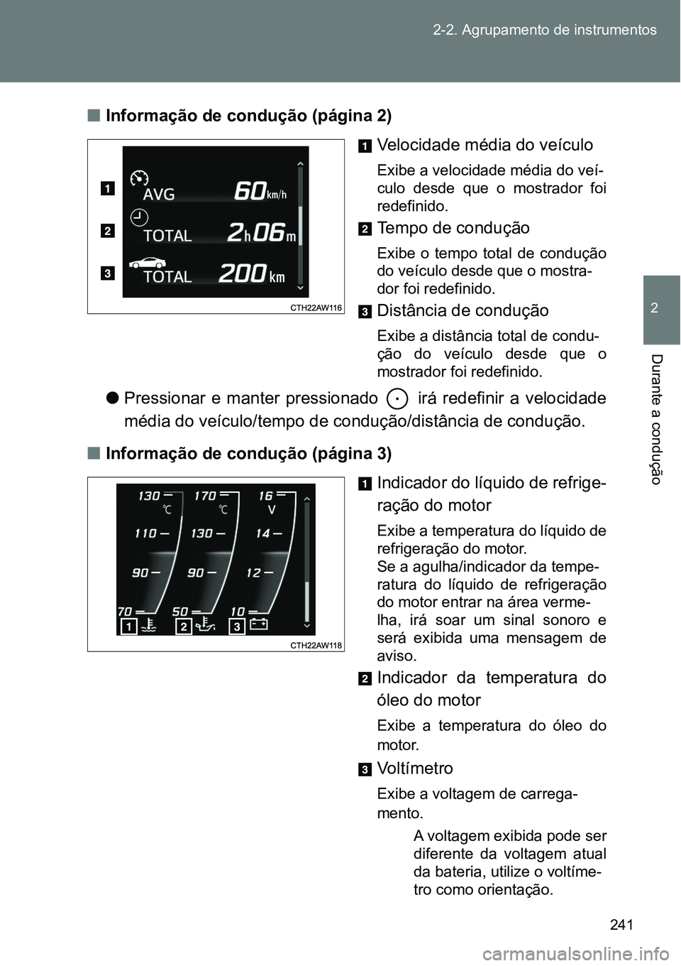TOYOTA GT86 2018  Manual de utilização (in Portuguese) 241 2-2. Agrupamento de instrumentos
2
Durante a condução
nInformação de condução (página 2)
Velocidade média do veículo
Exibe a velocidade média do veí-
culo  desde  que  o  mostrador  foi