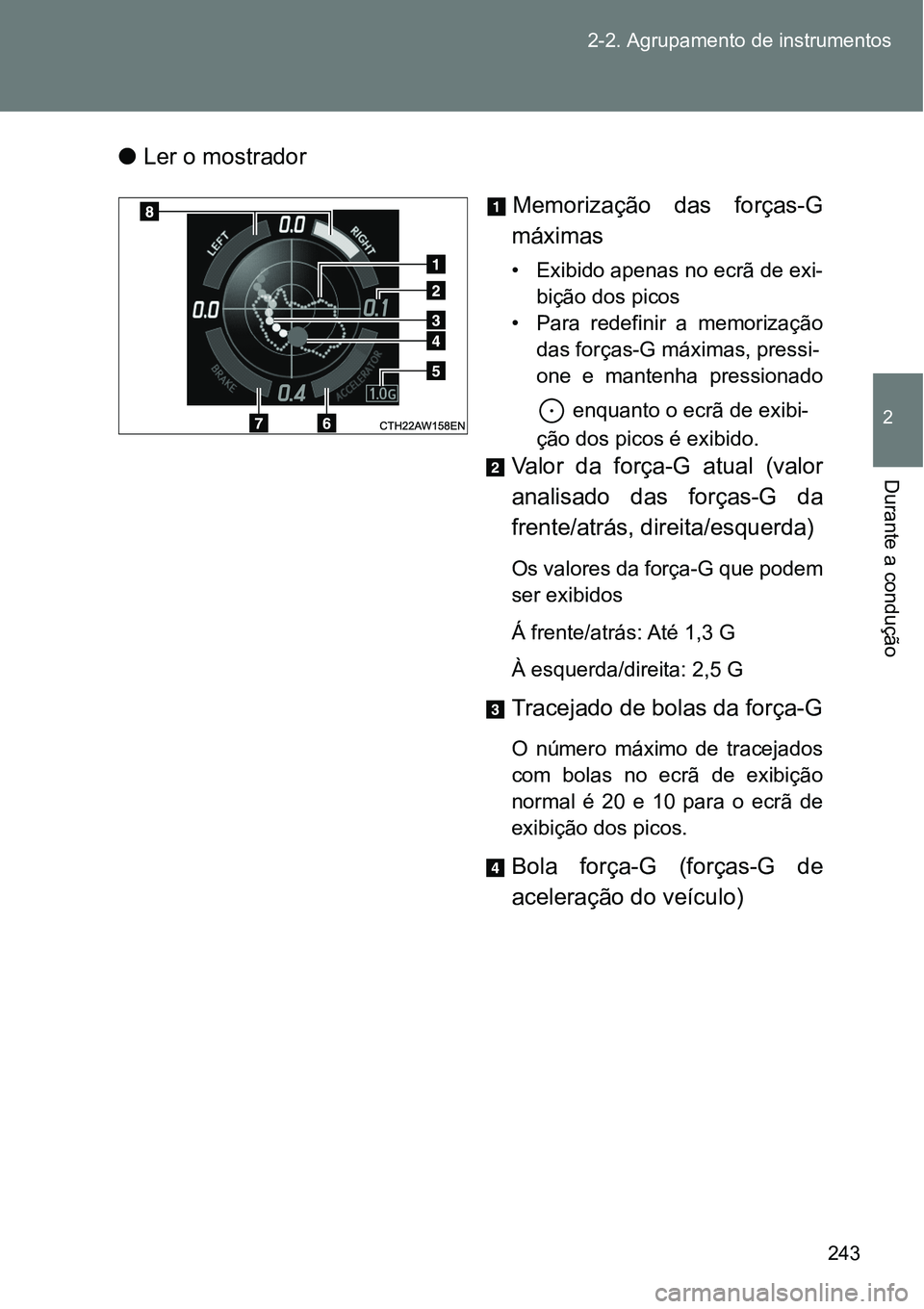 TOYOTA GT86 2018  Manual de utilização (in Portuguese) 243 2-2. Agrupamento de instrumentos
2
Durante a condução
lLer o mostrador
Memorização  das  forças-G
máximas
• Exibido apenas no ecrã de exi-
bição dos picos 
• Para  redefinir  a  memor