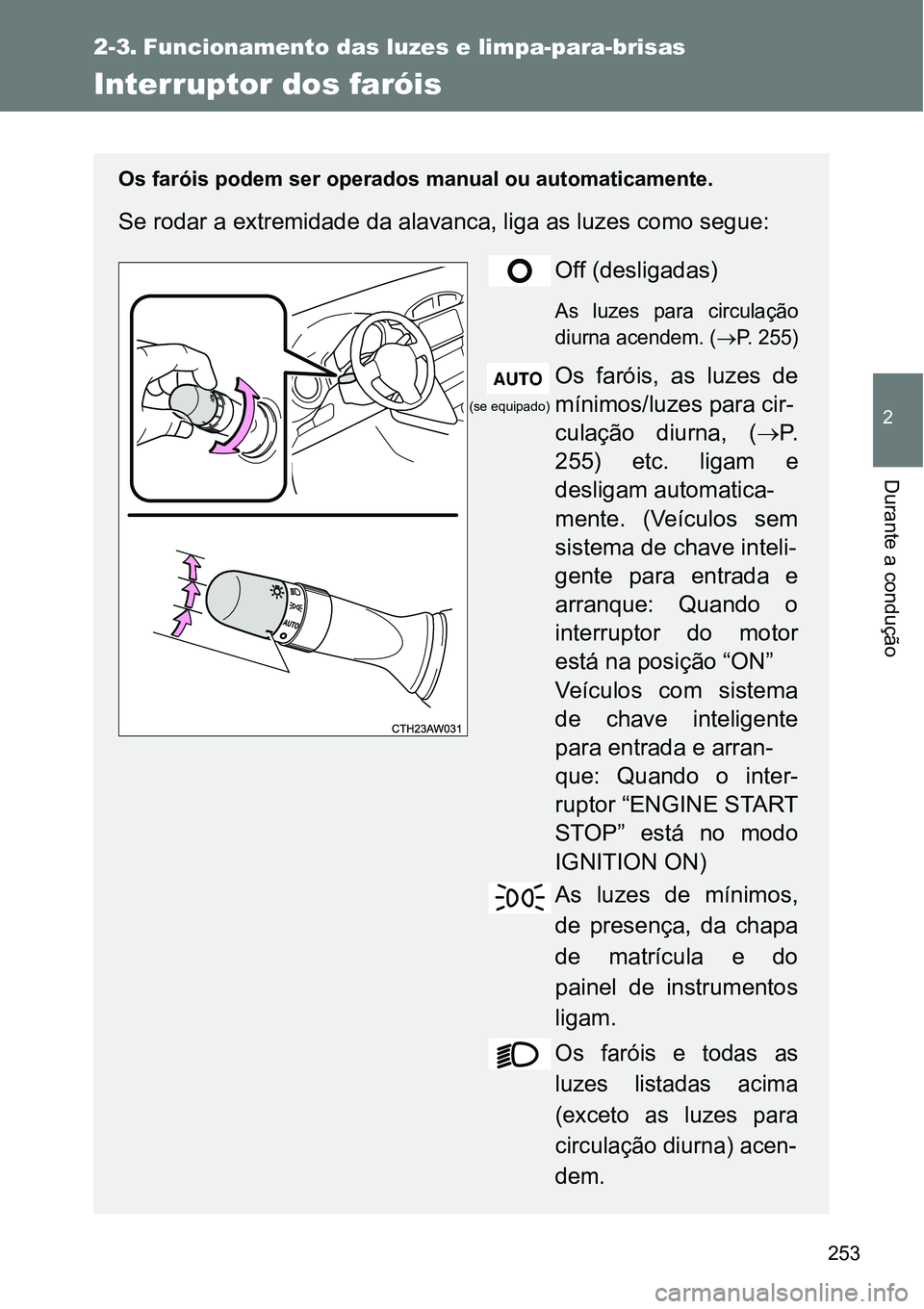 TOYOTA GT86 2018 Manual de utilização (in Portuguese) 253
2
Durante a condução
2-3. Funcionamento das luzes e limpa-para-brisas
Interruptor dos faróis
Os faróis podem ser operados manual ou automaticamente.
Se rodar a extremidade da alavanca, liga as TOYOTA GT86 2018 Manual de utilização (in Portuguese) 253
2
Durante a condução
2-3. Funcionamento das luzes e limpa-para-brisas
Interruptor dos faróis
Os faróis podem ser operados manual ou automaticamente.
Se rodar a extremidade da alavanca, liga as