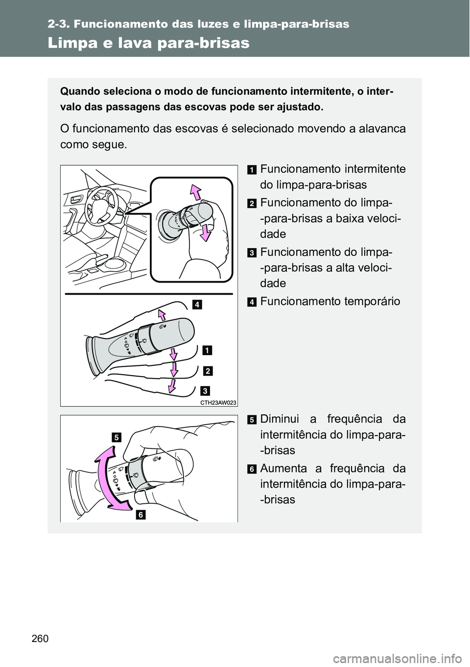 TOYOTA GT86 2018  Manual de utilização (in Portuguese) 260
2-3. Funcionamento das luzes e limpa-para-brisas
Limpa e lava para-brisas
Quando seleciona o modo de funcionamento intermitente, o inter-
valo das passagens das escovas pode ser ajustado.
O funcio