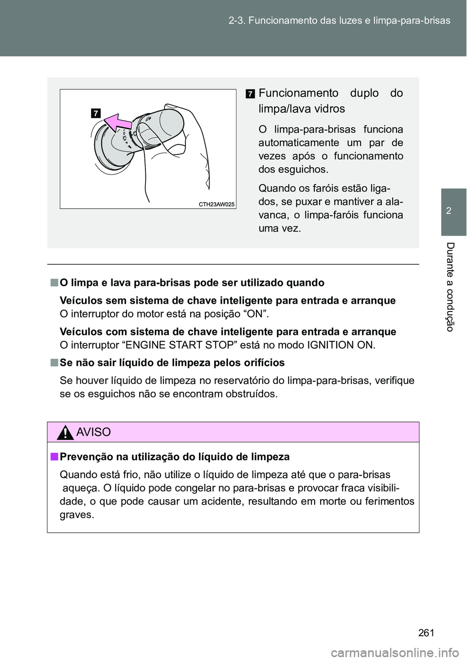 TOYOTA GT86 2018  Manual de utilização (in Portuguese) 261 2-3. Funcionamento das luzes e limpa-para-brisas
2
Durante a condução
nO limpa e lava para-brisas pode ser utilizado quando
Veículos sem sistema de chave inteligente para entrada e arranque
O i